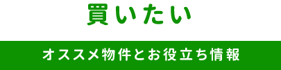 買いたいオススメ物件とお役立ち情報